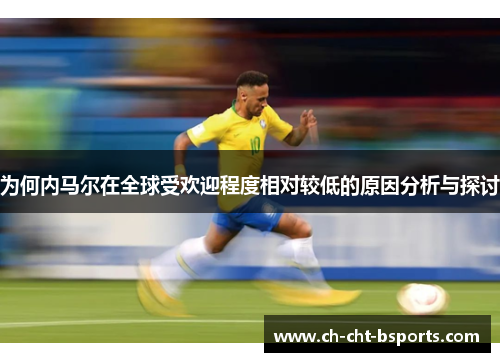 为何内马尔在全球受欢迎程度相对较低的原因分析与探讨
