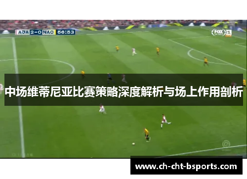 中场维蒂尼亚比赛策略深度解析与场上作用剖析