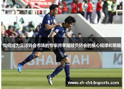 如何成为足球转会市场的专家并掌握球员转会的核心规律和策略