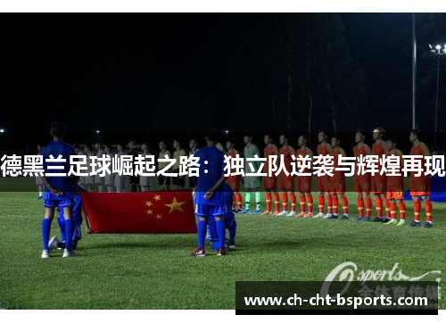 德黑兰足球崛起之路：独立队逆袭与辉煌再现