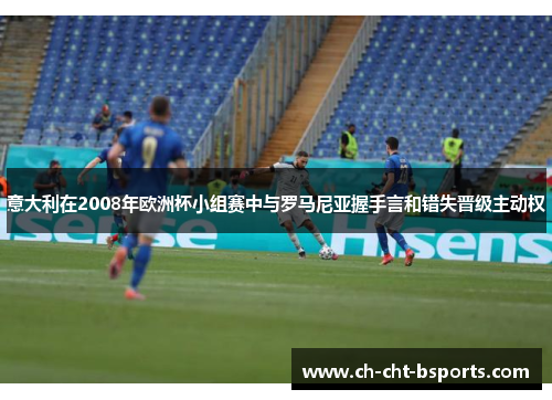 意大利在2008年欧洲杯小组赛中与罗马尼亚握手言和错失晋级主动权