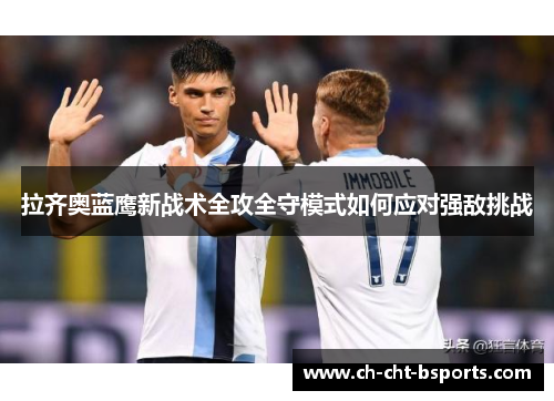 拉齐奥蓝鹰新战术全攻全守模式如何应对强敌挑战 拉齐奥蓝鹰新战术全攻全守模式如何应对强敌挑战