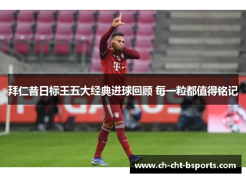 拜仁昔日标王五大经典进球回顾 每一粒都值得铭记 拜仁昔日标王五大经典进球回顾 每一粒都值得铭记