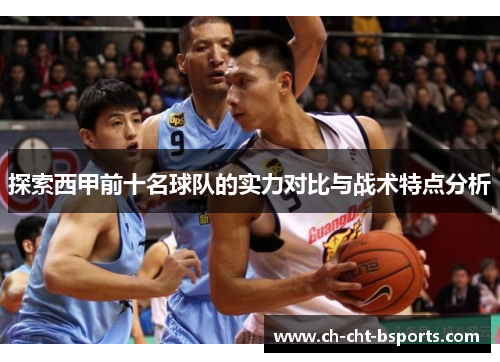 探索西甲前十名球队的实力对比与战术特点分析 探索西甲前十名球队的实力对比与战术特点分析