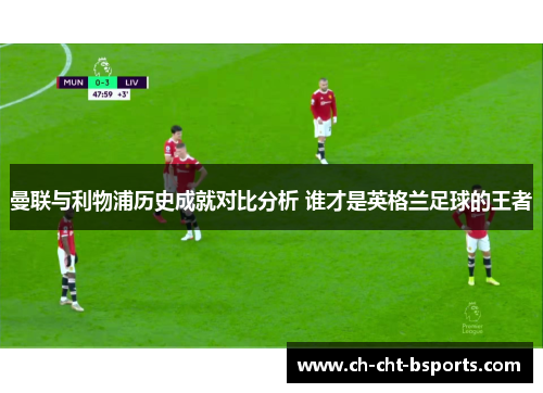 曼联与利物浦历史成就对比分析 谁才是英格兰足球的王者 曼联与利物浦历史成就对比分析 谁才是英格兰足球的王者
