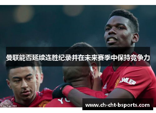 曼联能否延续连胜纪录并在未来赛季中保持竞争力 曼联能否延续连胜纪录并在未来赛季中保持竞争力