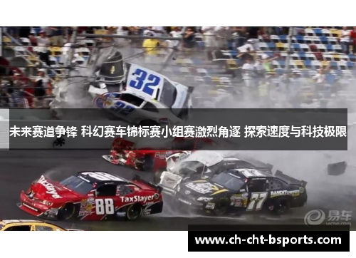 未来赛道争锋 科幻赛车锦标赛小组赛激烈角逐 探索速度与科技极限 未来赛道争锋 科幻赛车锦标赛小组赛激烈角逐 探索速度与科技极限