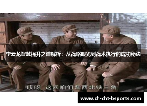 李云龙智慧提升之道解析：从战略眼光到战术执行的成功秘诀