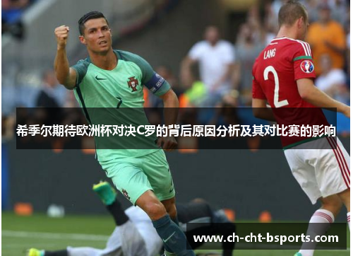 希季尔期待欧洲杯对决C罗的背后原因分析及其对比赛的影响 希季尔期待欧洲杯对决C罗的背后原因分析及其对比赛的影响