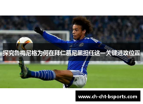 探究鲁梅尼格为何在拜仁慕尼黑担任这一关键进攻位置 探究鲁梅尼格为何在拜仁慕尼黑担任这一关键进攻位置