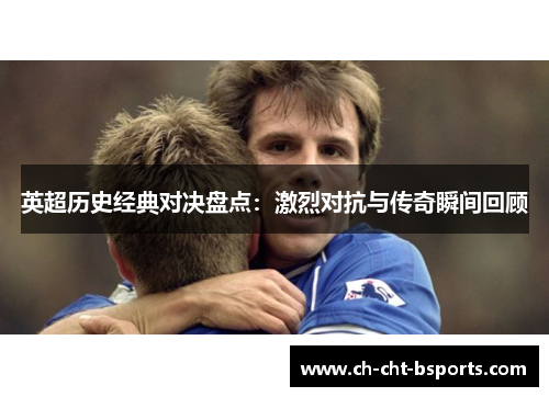 英超历史经典对决盘点：激烈对抗与传奇瞬间回顾