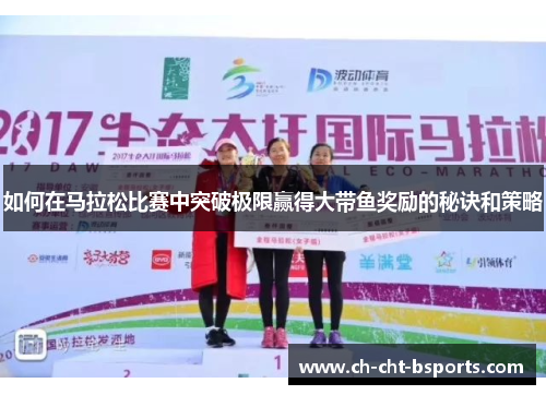 如何在马拉松比赛中突破极限赢得大带鱼奖励的秘诀和策略