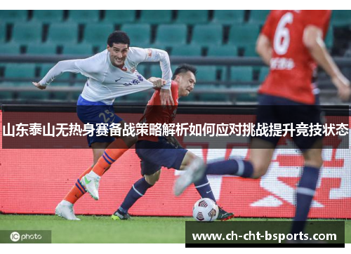 山东泰山无热身赛备战策略解析如何应对挑战提升竞技状态