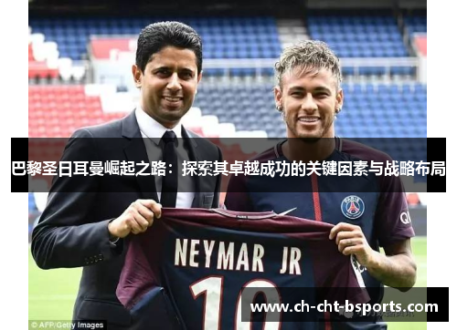 巴黎圣日耳曼崛起之路：探索其卓越成功的关键因素与战略布局