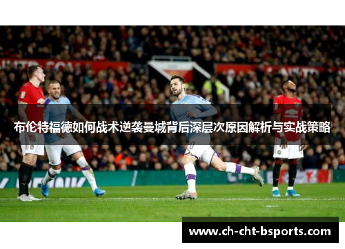 布伦特福德如何战术逆袭曼城背后深层次原因解析与实战策略