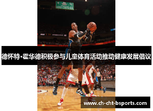 德怀特·霍华德积极参与儿童体育活动推动健康发展倡议