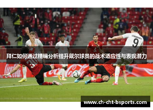 拜仁如何通过精确分析提升戴尔球员的战术适应性与表现潜力