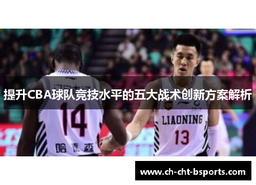 提升CBA球队竞技水平的五大战术创新方案解析 提升CBA球队竞技水平的五大战术创新方案解析
