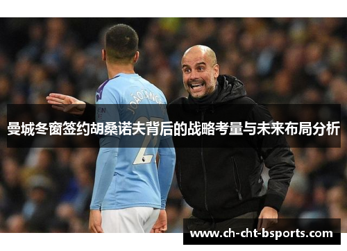 曼城冬窗签约胡桑诺夫背后的战略考量与未来布局分析