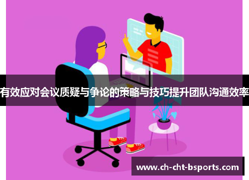 有效应对会议质疑与争论的策略与技巧提升团队沟通效率 有效应对会议质疑与争论的策略与技巧提升团队沟通效率