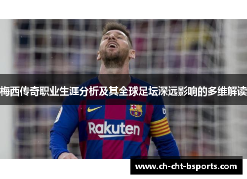 梅西传奇职业生涯分析及其全球足坛深远影响的多维解读
