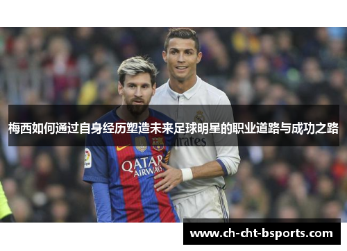 梅西如何通过自身经历塑造未来足球明星的职业道路与成功之路