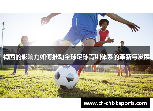 梅西的影响力如何推动全球足球青训体系的革新与发展