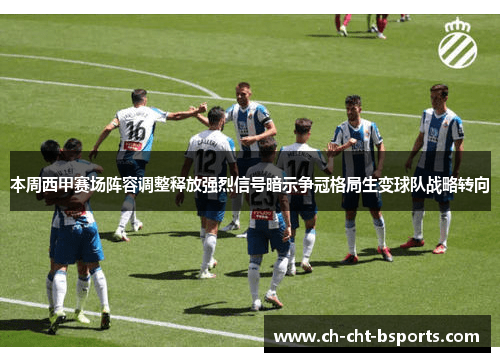 本周西甲赛场阵容调整释放强烈信号暗示争冠格局生变球队战略转向