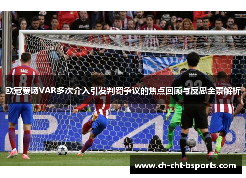 欧冠赛场VAR多次介入引发判罚争议的焦点回顾与反思全景解析