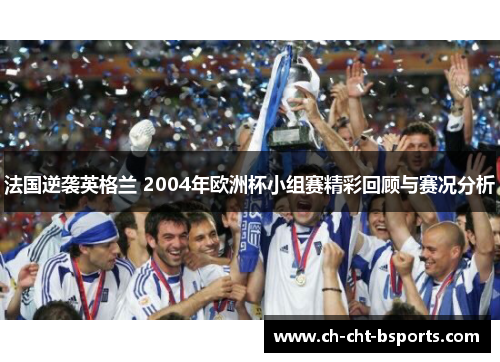 法国逆袭英格兰 2004年欧洲杯小组赛精彩回顾与赛况分析