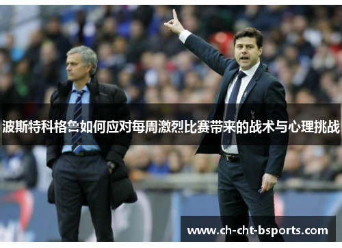 波斯特科格鲁如何应对每周激烈比赛带来的战术与心理挑战