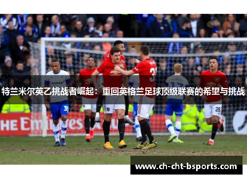 特兰米尔英乙挑战者崛起：重回英格兰足球顶级联赛的希望与挑战
