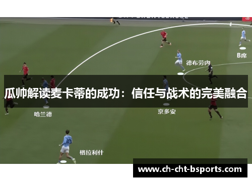 瓜帅解读麦卡蒂的成功:信任与战术的完美融合 瓜帅解读麦卡蒂的成功:信任与战术的完美融合