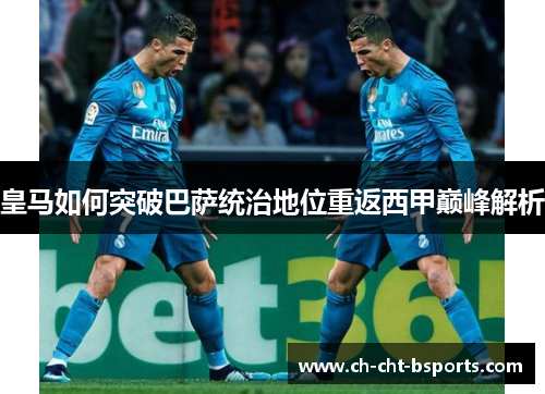 皇马如何突破巴萨统治地位重返西甲巅峰解析 皇马如何突破巴萨统治地位重返西甲巅峰解析