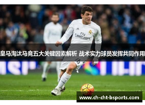 皇马淘汰马竞五大关键因素解析 战术实力球员发挥共同作用 皇马淘汰马竞五大关键因素解析 战术实力球员发挥共同作用