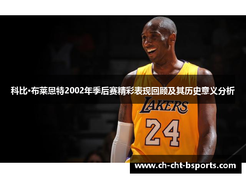 科比·布莱恩特2002年季后赛精彩表现回顾及其历史意义分析 科比·布莱恩特2002年季后赛精彩表现回顾及其历史意义分析