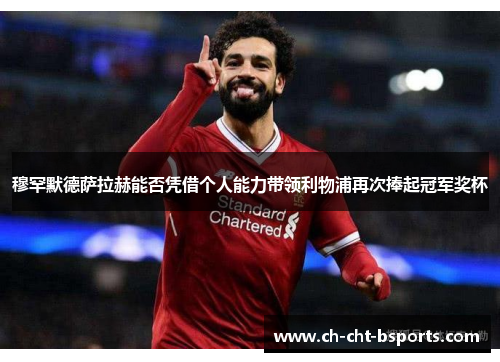 穆罕默德萨拉赫能否凭借个人能力带领利物浦再次捧起冠军奖杯