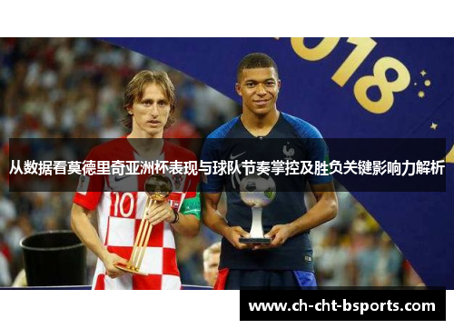 从数据看莫德里奇亚洲杯表现与球队节奏掌控及胜负关键影响力解析 从数据看莫德里奇亚洲杯表现与球队节奏掌控及胜负关键影响力解析