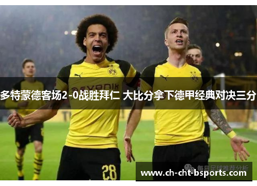 多特蒙德客场2-0战胜拜仁 大比分拿下德甲经典对决三分 多特蒙德客场2-0战胜拜仁 大比分拿下德甲经典对决三分