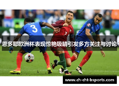 恩多耶欧洲杯表现惊艳吸睛引发多方关注与讨论 恩多耶欧洲杯表现惊艳吸睛引发多方关注与讨论