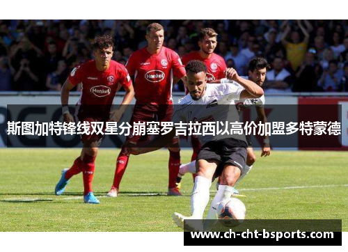 斯图加特锋线双星分崩塞罗吉拉西以高价加盟多特蒙德