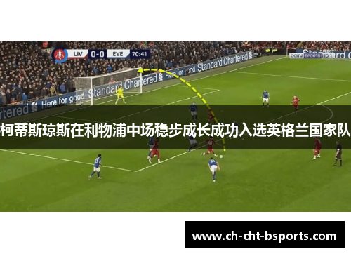 柯蒂斯琼斯在利物浦中场稳步成长成功入选英格兰国家队