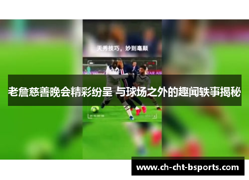 老詹慈善晚会精彩纷呈 与球场之外的趣闻轶事揭秘