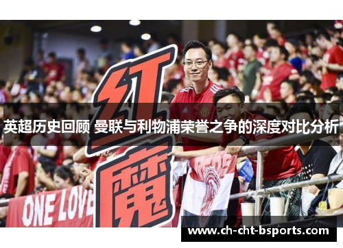 英超历史回顾 曼联与利物浦荣誉之争的深度对比分析