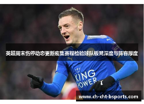 英超周末伤停动态更新密集赛程检验球队板凳深度与阵容厚度