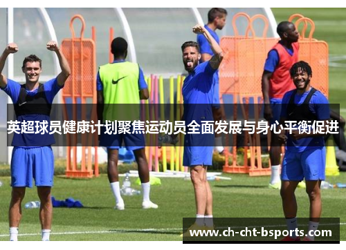 英超球员健康计划聚焦运动员全面发展与身心平衡促进