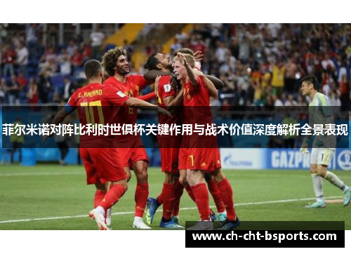菲尔米诺对阵比利时世俱杯关键作用与战术价值深度解析全景表现