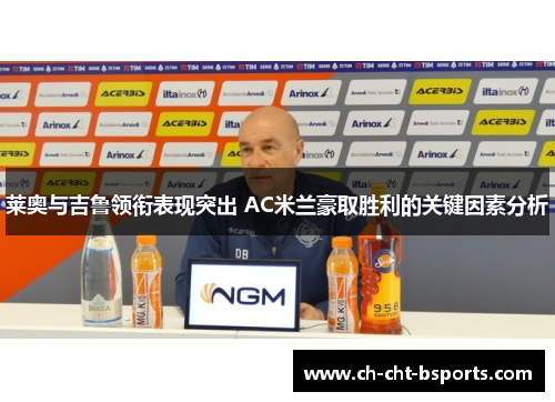 莱奥与吉鲁领衔表现突出 AC米兰豪取胜利的关键因素分析