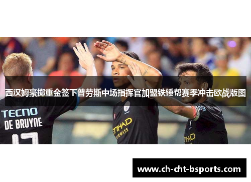 西汉姆豪掷重金签下普劳斯中场指挥官加盟铁锤帮赛季冲击欧战版图