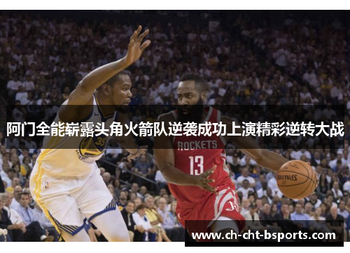 阿门全能崭露头角火箭队逆袭成功上演精彩逆转大战 阿门全能崭露头角火箭队逆袭成功上演精彩逆转大战